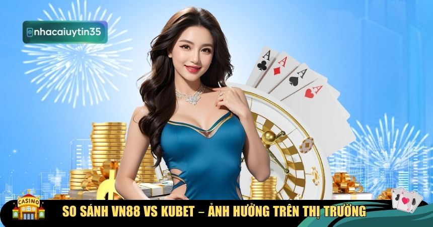 So sánh VN88 vs Kubet về tầm ảnh hưởng
