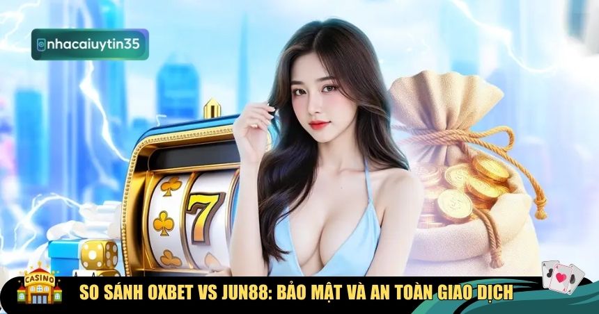 An toàn và bảo mật khi so sánh Oxbet vs Jun88