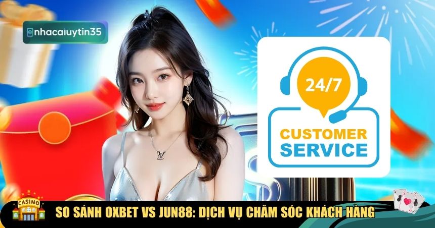 Khác nhau về CSKH khi so sánh Oxbet vs Jun88