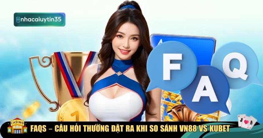 FAQs – Những điều thắc mắc về VN88 vs Kubet