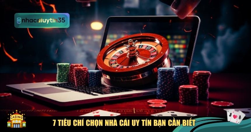 7 tiêu chí chọn nhà cái uy tín bạn cần biết