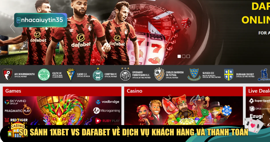 So sánh 1xBet vs Dafabet về dịch vụ khách hàng và thanh toán