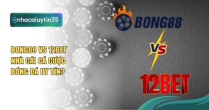so sánh Bong88 vs 12Bet
