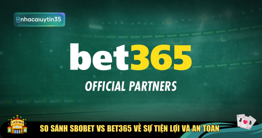 So sánh SBOBET vs Bet365 về sự tiện lợi và an toàn