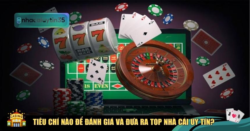 Tiêu chí nào để đánh giá và đưa ra top nhà cái uy tín?
