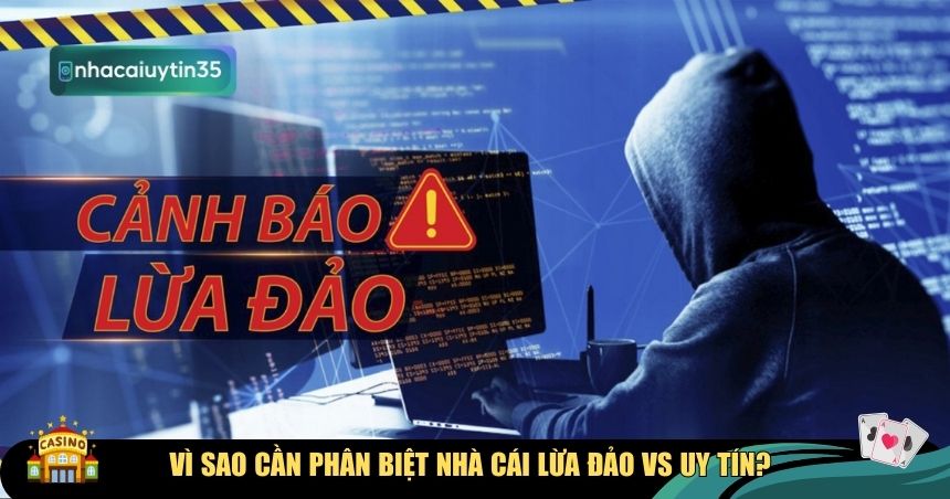 Vì sao cần phân biệt nhà cái lừa đảo vs uy tín?
